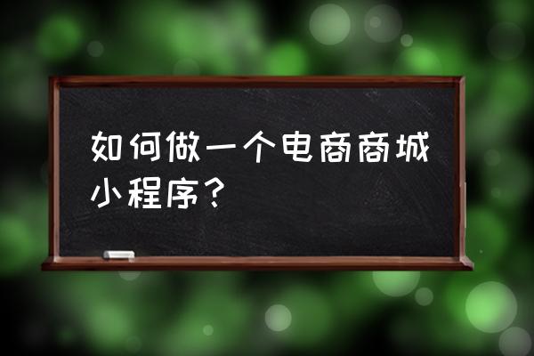 电商小程序开发具备哪些新生机 如何做一个电商商城小程序？