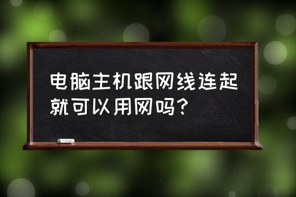 新主机连接网线能直接用吗 电脑主机跟网线连起就可以用网吗？