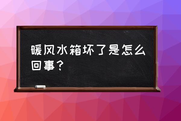 怎样判断暖风水箱漏水 暖风水箱坏了是怎么回事？