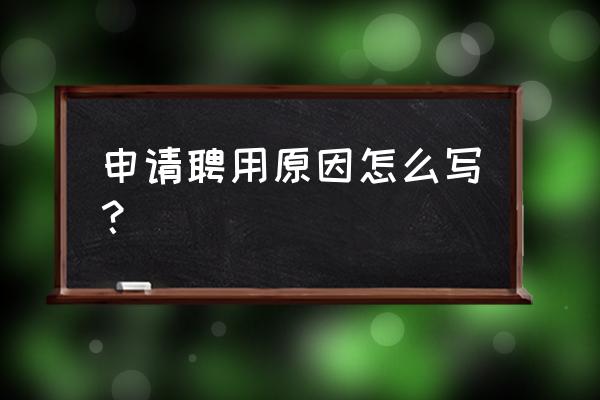 网络管理聘任理由怎么写 申请聘用原因怎么写？