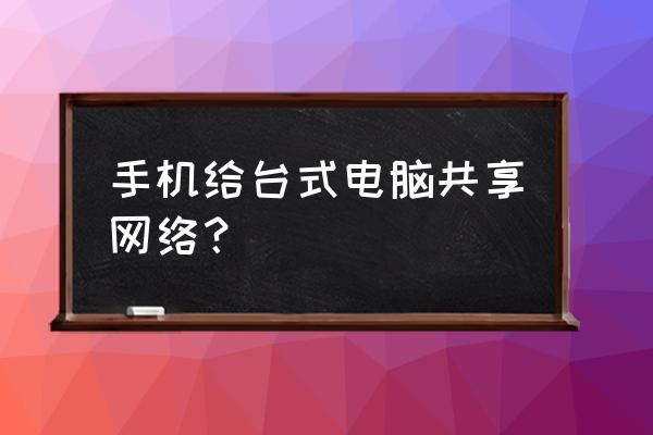 如何让手机网络连接到台式电脑上 手机给台式电脑共享网络？