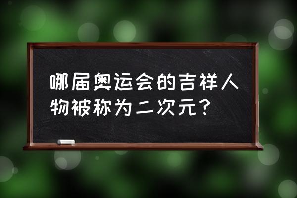 怎样才算是真正的二次元 哪届奥运会的吉祥人物被称为二次元？