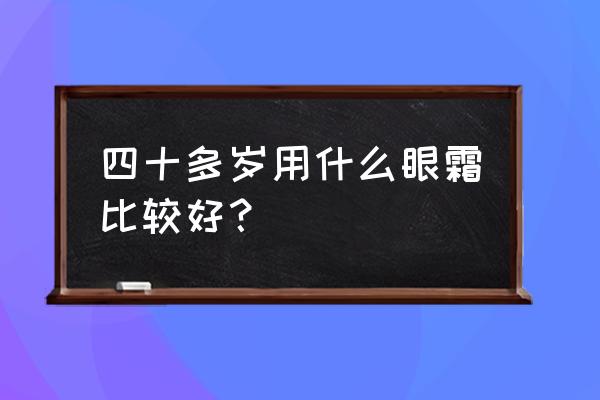 口碑最好的眼霜排行榜10强 四十多岁用什么眼霜比较好？