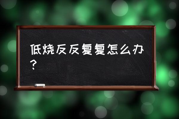 宝宝反复低烧最佳方法 低烧反反复复怎么办？