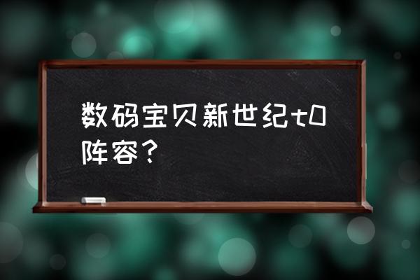 数码宝贝新世纪初期阵容 数码宝贝新世纪t0阵容？