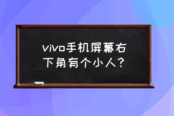 iqooz5手机全屏手势怎么调亮 vivo手机屏幕右下角有个小人？