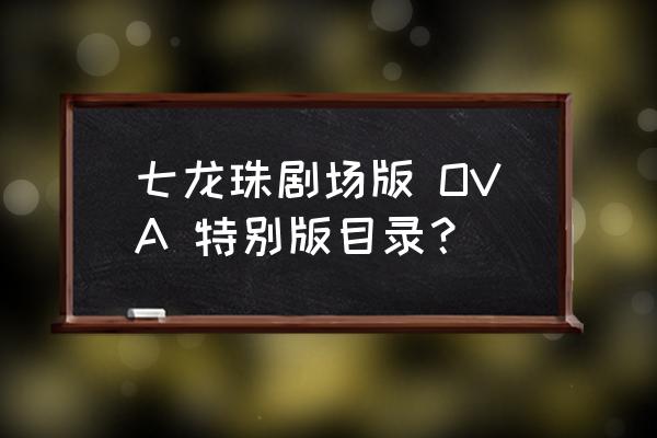 七龙珠的双人小游戏叫什么 七龙珠剧场版 OVA 特别版目录？