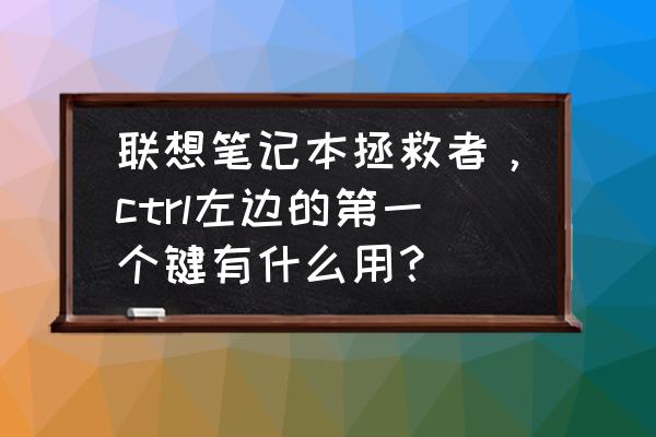 联想r720键盘灯怎么关 联想笔记本拯救者，ctrl左边的第一个键有什么用？