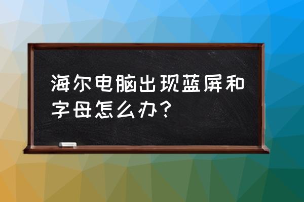 海尔电视蓝屏怎样才能恢复正常 海尔电脑出现蓝屏和字母怎么办？