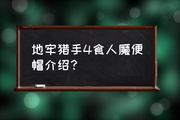 地牢猎手怎么开门 地牢猎手4食人魔便帽介绍？