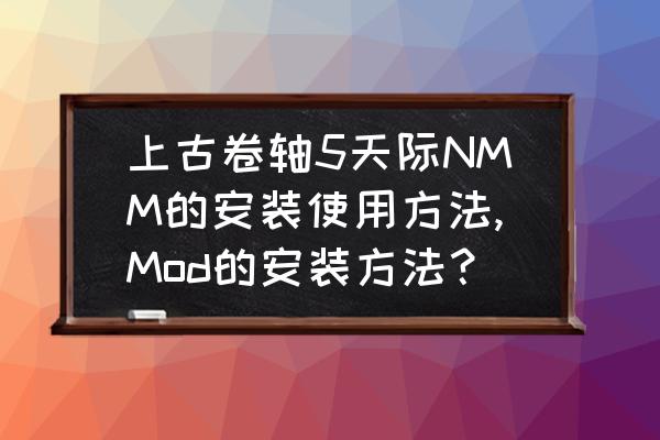 上古卷轴最详细的mod安装方法 上古卷轴5天际NMM的安装使用方法,Mod的安装方法？