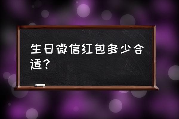 生日发什么数字红包 生日微信红包多少合适？