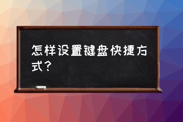 电脑键盘变成快捷键了怎么设置 怎样设置键盘快捷方式？