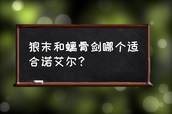 原神2.6诺艾尔阵容搭配 狼末和螭骨剑哪个适合诺艾尔？