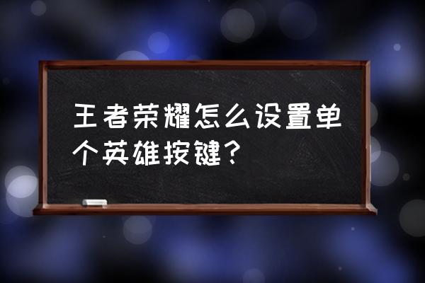 王者荣耀的操作设置最佳 王者荣耀怎么设置单个英雄按键？