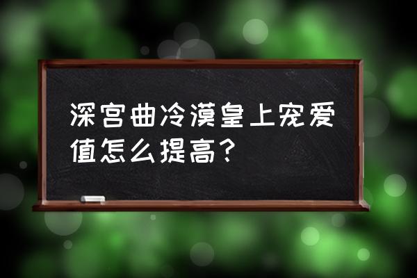 怎样攻略冷漠男人 深宫曲冷漠皇上宠爱值怎么提高？