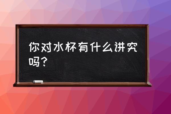 怎么挑选合格的儿童水杯 你对水杯有什么讲究吗？