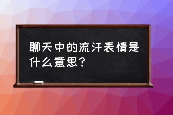 很吃力的表情怎么画 聊天中的流汗表情是什么意思？