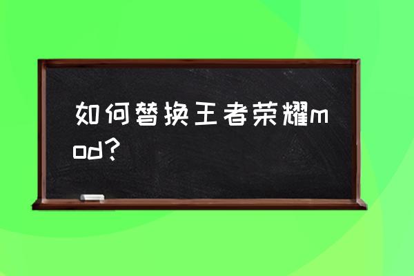 如何在手机上找到游戏cg 如何替换王者荣耀mod？