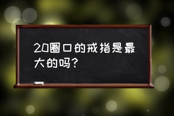 戒指起源于什么国家 20圈口的戒指是最大的吗？