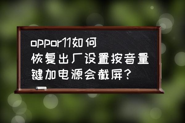 oppor11怎么按键截屏 oppor11如何恢复出厂设置按音量键加电源会截屏？