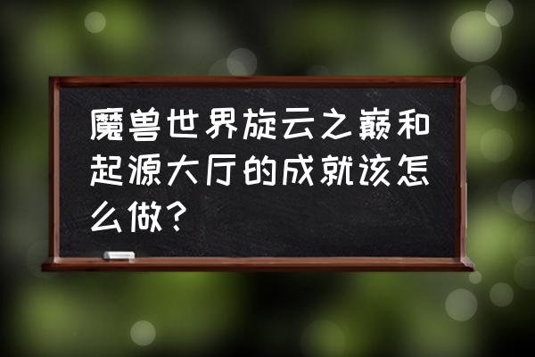 魔兽世界收集光球在哪里做 魔兽世界旋云之巅和起源大厅的成就该怎么做？