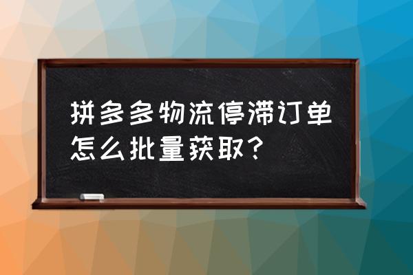 拼多多购买记录怎么彻底批量删除 拼多多物流停滞订单怎么批量获取？