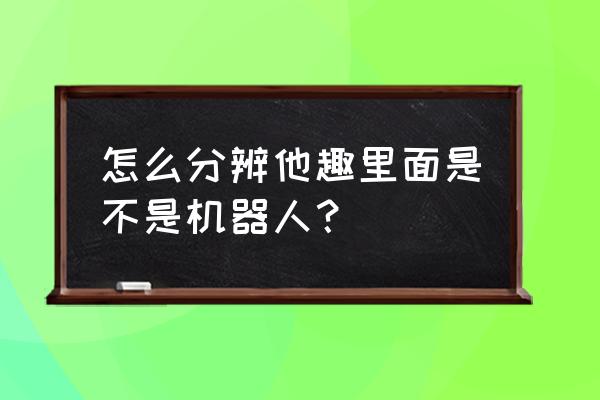 绝地求生刺激战场怎么识别机器人 怎么分辨他趣里面是不是机器人？