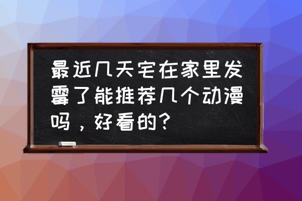 忍者意志黑色材料如何得 最近几天宅在家里发霉了能推荐几个动漫吗，好看的？