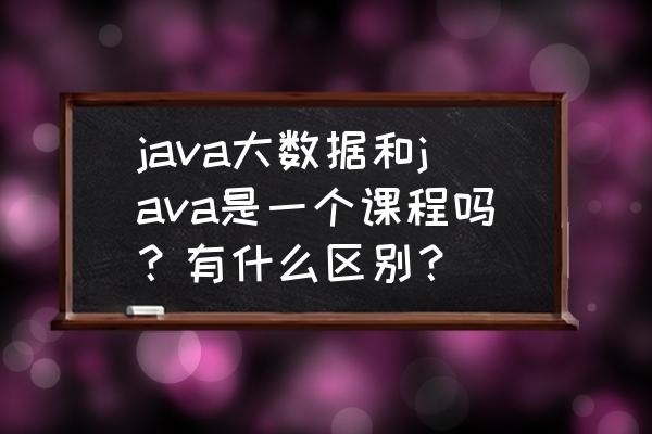 java查询hbase表数据量 java大数据和java是一个课程吗？有什么区别？