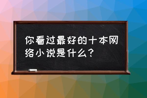 鹿鼎记法宝天赋选择 你看过最好的十本网络小说是什么？