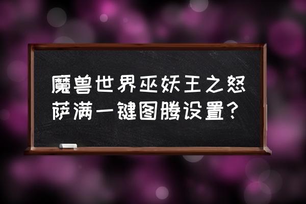 德莱尼萨满火焰图腾任务攻略 魔兽世界巫妖王之怒萨满一键图腾设置？