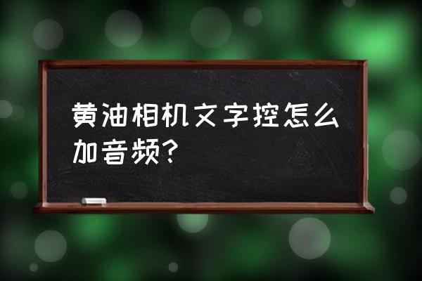 黄油相机怎样将自己的字体导入 黄油相机文字控怎么加音频？