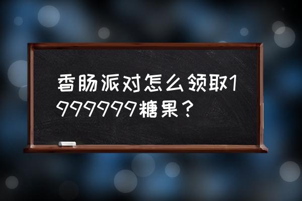 糖果派对怎样申请账号 香肠派对怎么领取1999999糖果？