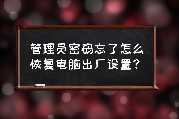 windows xp忘记管理员密码 管理员密码忘了怎么恢复电脑出厂设置？