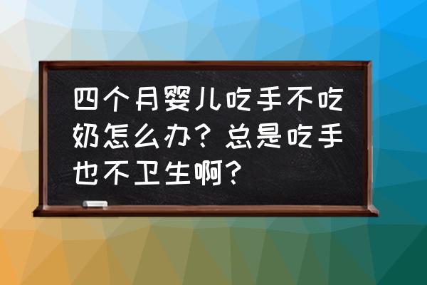 宝宝不吃奶解决方法 四个月婴儿吃手不吃奶怎么办？总是吃手也不卫生啊？