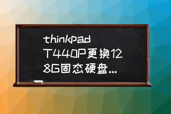 thinkpad t440怎么进入bios thinkpad T440P更换128G固态硬盘，无法识别？