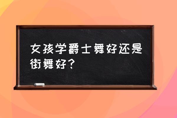 学爵士舞三年的变化 女孩学爵士舞好还是街舞好？