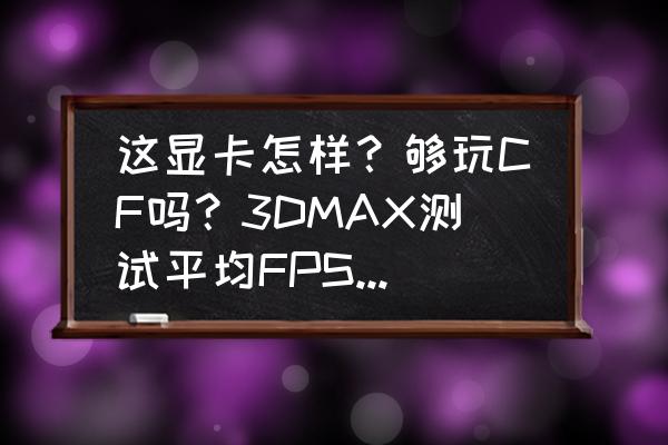 geforce405天梯图 这显卡怎样？够玩CF吗？3DMAX测试平均FPS 71？