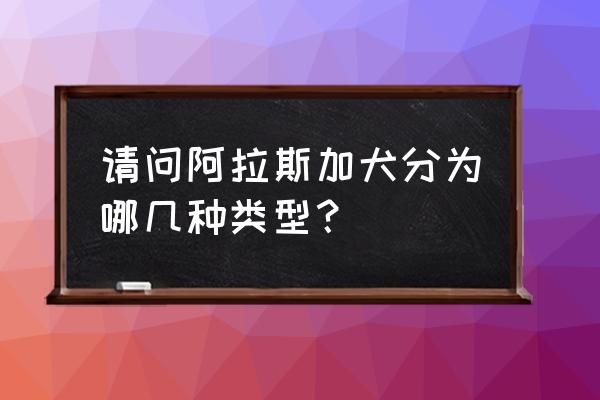 纯种阿拉斯加犬多少钱一只呢 请问阿拉斯加犬分为哪几种类型？