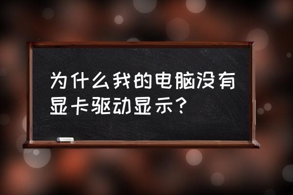 怎么看显卡驱动版本 为什么我的电脑没有显卡驱动显示？