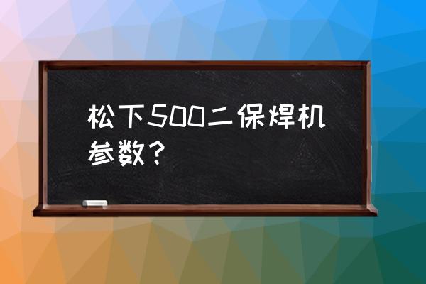 松下mx500摄像机有几个储存卡 松下500二保焊机参数？