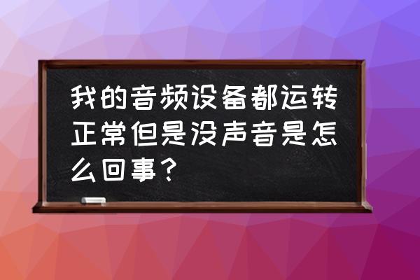 win7声音驱动正常但就是没声音 我的音频设备都运转正常但是没声音是怎么回事？