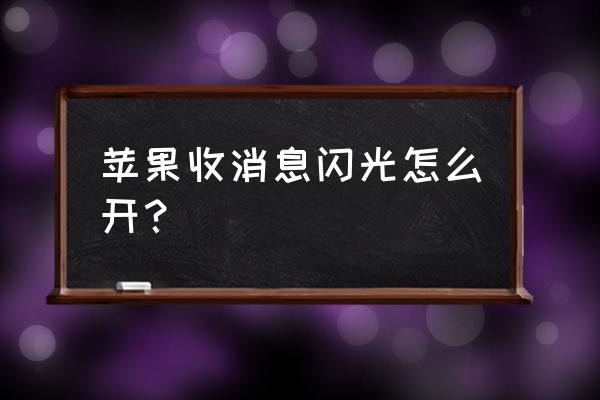 苹果手机来电时后面闪光怎么设置 苹果收消息闪光怎么开？