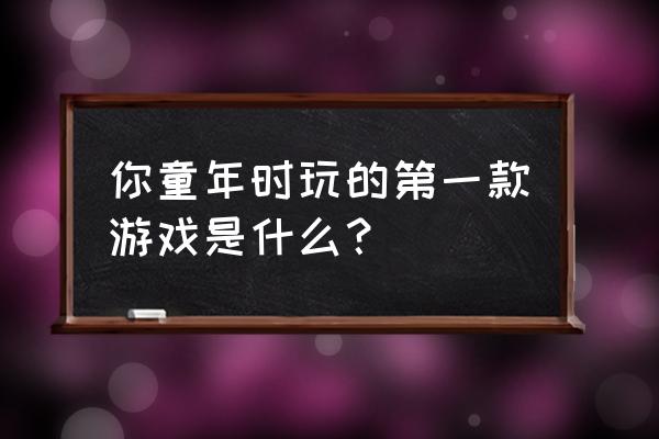 猫里奥通关攻略第二章 你童年时玩的第一款游戏是什么？