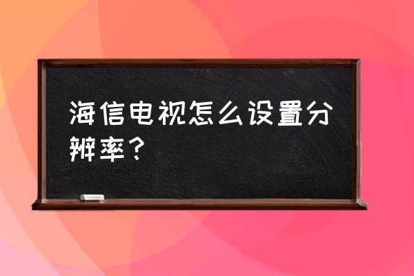 海信电视机4k超清 海信电视怎么设置分辨率？