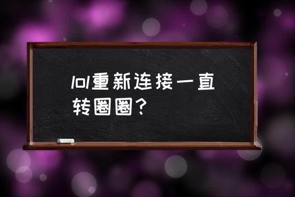 lol进游戏一直重新连接该怎么解决 lol重新连接一直转圈圈？