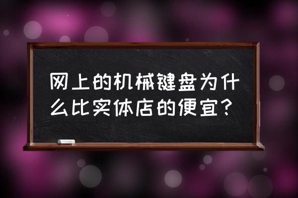 便宜的机械键盘和贵的区别 网上的机械键盘为什么比实体店的便宜？