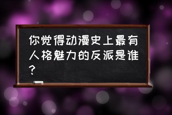 动漫中最有魅力的幼儿角色都有谁 你觉得动漫史上最有人格魅力的反派是谁？