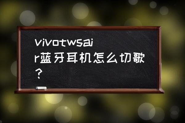 怎么用苹果蓝牙耳机切歌 vivotwsair蓝牙耳机怎么切歌？